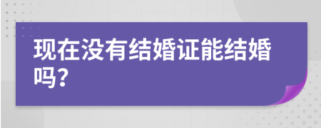 现在没有结婚证能结婚吗？