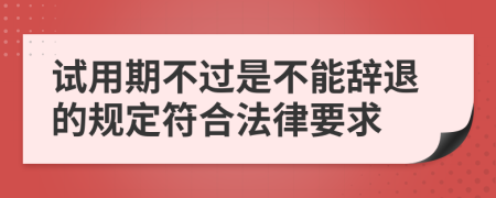 试用期不过是不能辞退的规定符合法律要求