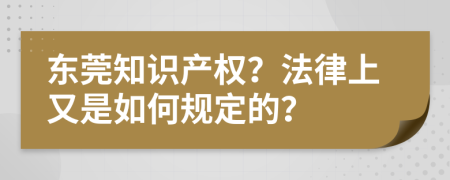 东莞知识产权？法律上又是如何规定的？