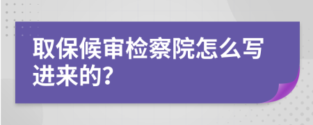 取保候审检察院怎么写进来的？