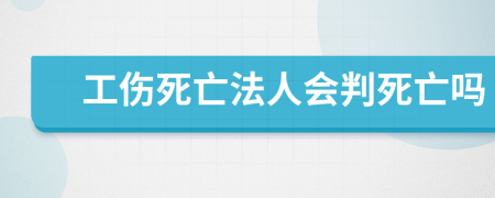 工伤死亡法人会判死亡吗