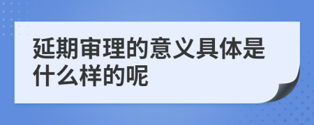 延期审理的意义具体是什么样的呢