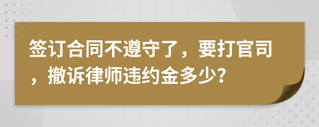 签订合同不遵守了，要打官司，撤诉律师违约金多少？