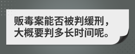 贩毒案能否被判缓刑，大概要判多长时间呢。