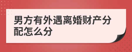 男方有外遇离婚财产分配怎么分