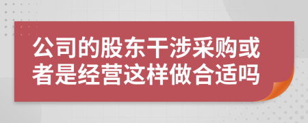 公司的股东干涉采购或者是经营这样做合适吗