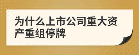 为什么上市公司重大资产重组停牌