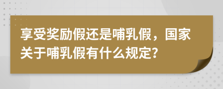 享受奖励假还是哺乳假，国家关于哺乳假有什么规定？