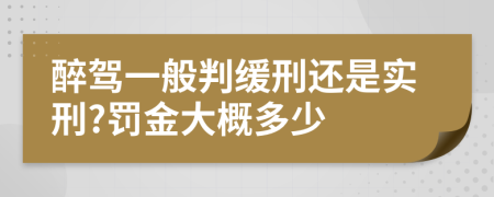 醉驾一般判缓刑还是实刑?罚金大概多少