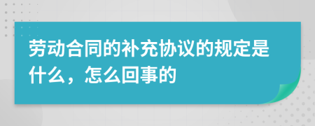 劳动合同的补充协议的规定是什么，怎么回事的