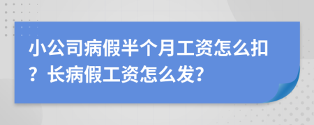 小公司病假半个月工资怎么扣？长病假工资怎么发？