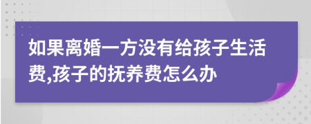 如果离婚一方没有给孩子生活费,孩子的抚养费怎么办