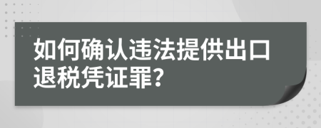 如何确认违法提供出口退税凭证罪？