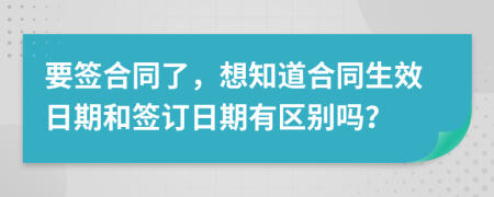 要签合同了，想知道合同生效日期和签订日期有区别吗？