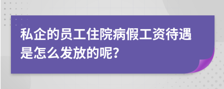 私企的员工住院病假工资待遇是怎么发放的呢？