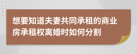 想要知道夫妻共同承租的商业房承租权离婚时如何分割