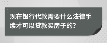 现在银行代款需要什么法律手续才可以贷款买房子的？