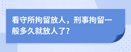 看守所拘留放人，刑事拘留一般多久就放人了？