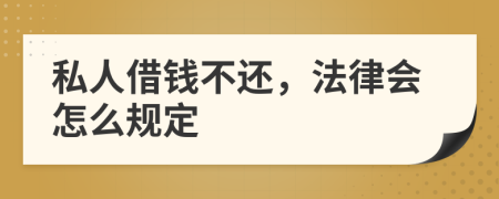 私人借钱不还，法律会怎么规定
