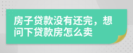 房子贷款没有还完，想问下贷款房怎么卖