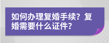 如何办理复婚手续？复婚需要什么证件？