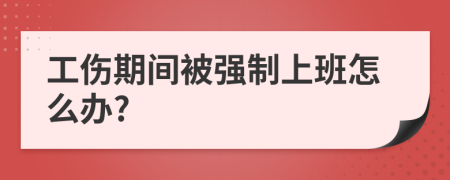 工伤期间被强制上班怎么办?