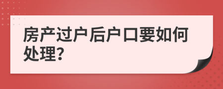 房产过户后户口要如何处理？