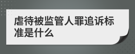 虐待被监管人罪追诉标准是什么