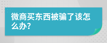 微商买东西被骗了该怎么办？