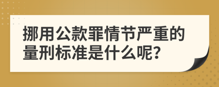 挪用公款罪情节严重的量刑标准是什么呢？