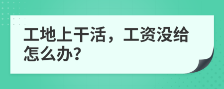 工地上干活，工资没给怎么办？