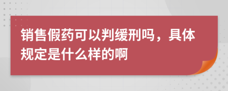 销售假药可以判缓刑吗，具体规定是什么样的啊