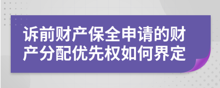 诉前财产保全申请的财产分配优先权如何界定