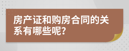 房产证和购房合同的关系有哪些呢？