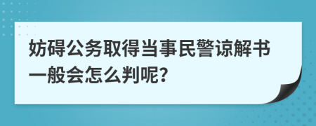 妨碍公务取得当事民警谅解书一般会怎么判呢？