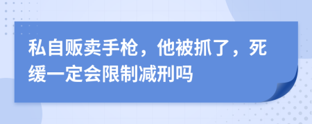 私自贩卖手枪，他被抓了，死缓一定会限制减刑吗