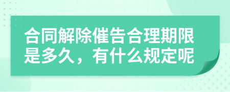 合同解除催告合理期限是多久，有什么规定呢