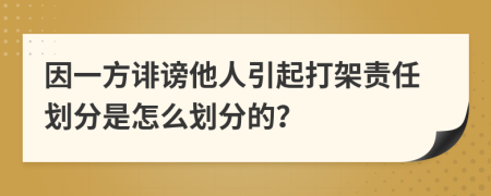 因一方诽谤他人引起打架责任划分是怎么划分的？