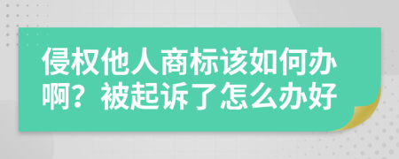 侵权他人商标该如何办啊？被起诉了怎么办好