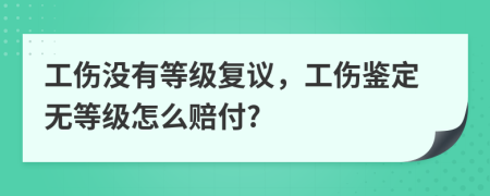 工伤没有等级复议，工伤鉴定无等级怎么赔付?