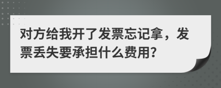 对方给我开了发票忘记拿，发票丢失要承担什么费用？