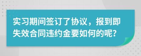 实习期间签订了协议，报到即失效合同违约金要如何的呢？