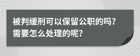 被判缓刑可以保留公职的吗？需要怎么处理的呢？