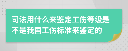 司法用什么来鉴定工伤等级是不是我国工伤标准来鉴定的