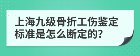 上海九级骨折工伤鉴定标准是怎么断定的？