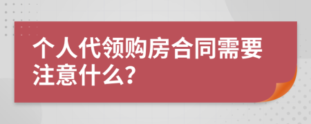 个人代领购房合同需要注意什么？