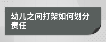 幼儿之间打架如何划分责任