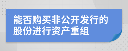 能否购买非公开发行的股份进行资产重组