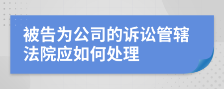 被告为公司的诉讼管辖法院应如何处理