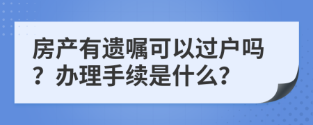 房产有遗嘱可以过户吗？办理手续是什么？